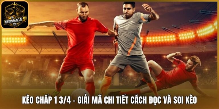 Kèo Chấp 1 3/4 - Giải Mã Chi Tiết Cách Đọc Và Soi Kèo 5 Kèo chấp 1 3/4