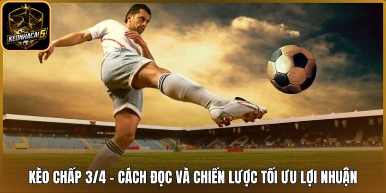 Kèo Chấp 3/4 - Cách Đọc Và Chiến Lược Tối Ưu Lợi Nhuận 6 kèo chấp 3/4