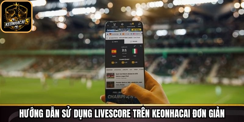 Livescore Keonhacai - Theo Dõi Tỷ Số Trực Tiếp Chi Tiết 242 Hướng dẫn sử dụng livescore trên Keonhacai đơn giản